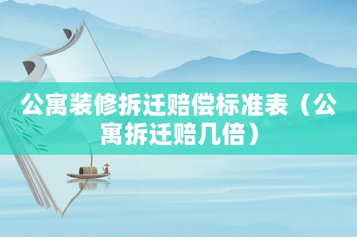 公寓裝修拆遷賠償標準表（公寓拆遷賠幾倍）