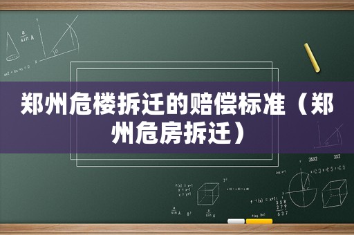 鄭州危樓拆遷的賠償標準（鄭州危房拆遷）