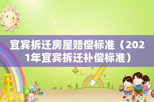宜賓拆遷房屋賠償標(biāo)準(zhǔn)（2021年宜賓拆遷補(bǔ)償標(biāo)準(zhǔn)）