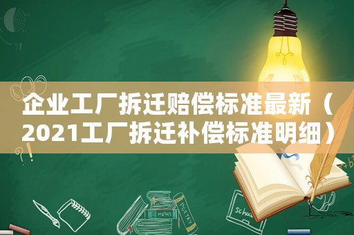 企業工廠拆遷賠償標準最新（2021工廠拆遷補償標準明細）