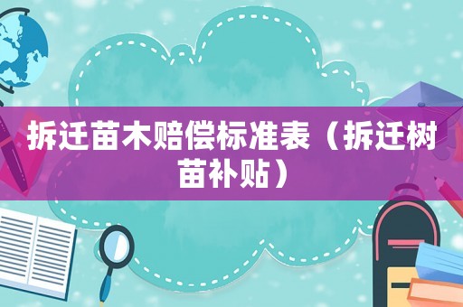 拆遷苗木賠償標準表（拆遷樹苗補貼）
