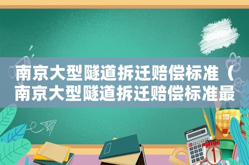 南京大型隧道拆遷賠償標(biāo)準(zhǔn)（南京大型隧道拆遷賠償標(biāo)準(zhǔn)最新）
