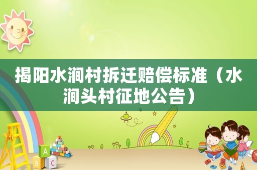 揭陽水澗村拆遷賠償標準（水澗頭村征地公告）