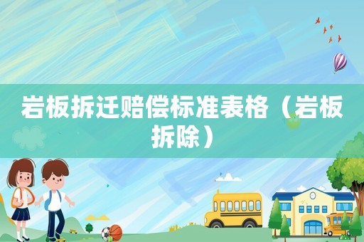 巖板拆遷賠償標準表格（巖板拆除）