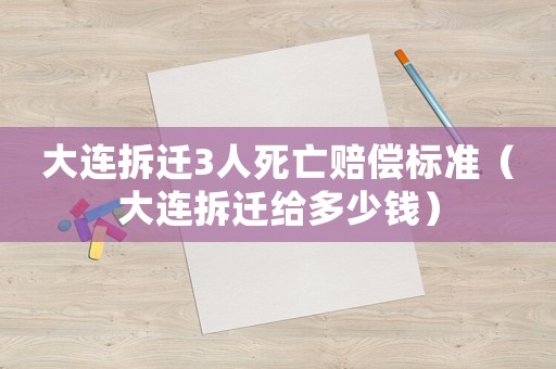 大連拆遷3人死亡賠償標準（大連拆遷給多少錢）