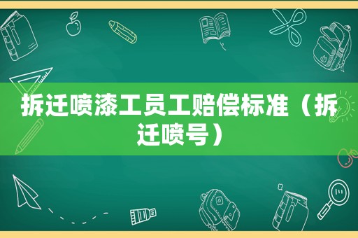 拆遷噴漆工員工賠償標準（拆遷噴號）