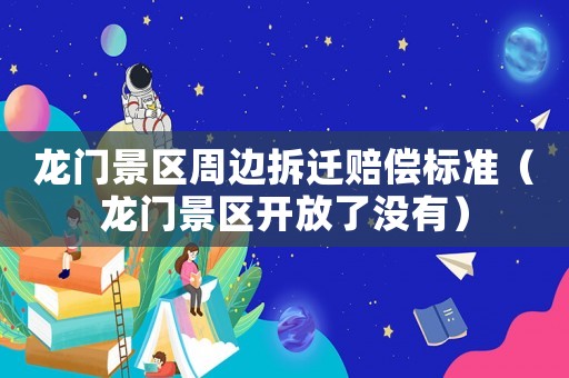 龍門景區周邊拆遷賠償標準（龍門景區開放了沒有）