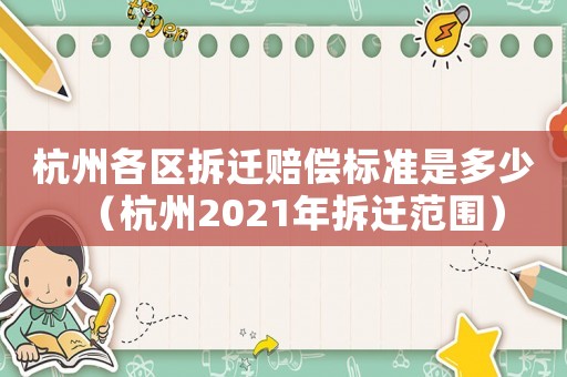 杭州各區拆遷賠償標準是多少（杭州2021年拆遷范圍）