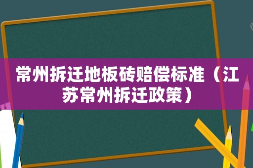 常州拆遷地板磚賠償標準（江蘇常州拆遷政策）