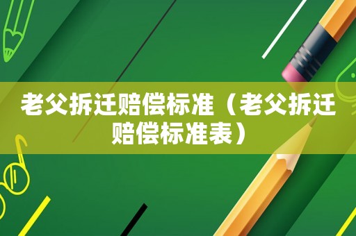 老父拆遷賠償標準（老父拆遷賠償標準表）