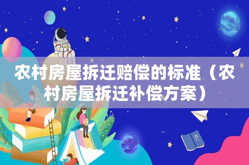 農(nóng)村房屋拆遷賠償?shù)臉藴剩ㄞr(nóng)村房屋拆遷補償方案）