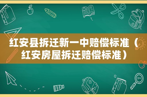 紅安縣拆遷新一中賠償標準（紅安房屋拆遷賠償標準）