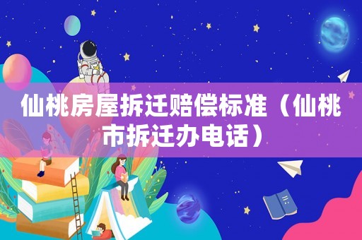 仙桃房屋拆遷賠償標準（仙桃市拆遷辦電話）