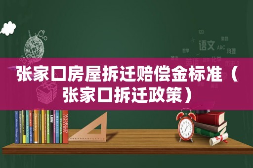 張家口房屋拆遷賠償金標(biāo)準(zhǔn)（張家口拆遷政策）