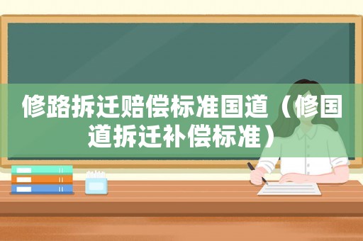修路拆遷賠償標準國道（修國道拆遷補償標準）