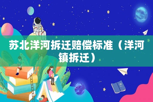 蘇北洋河拆遷賠償標準（洋河鎮拆遷）