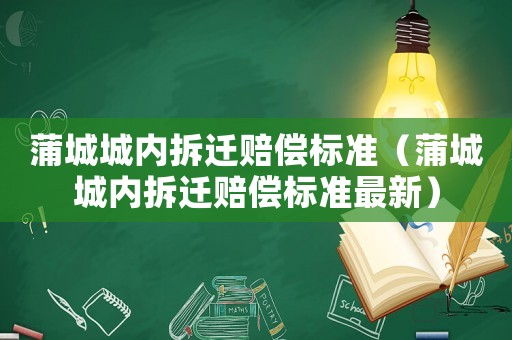 蒲城城內(nèi)拆遷賠償標(biāo)準(zhǔn)（蒲城城內(nèi)拆遷賠償標(biāo)準(zhǔn)最新）