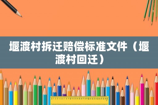 堰渡村拆遷賠償標準文件（堰渡村回遷）