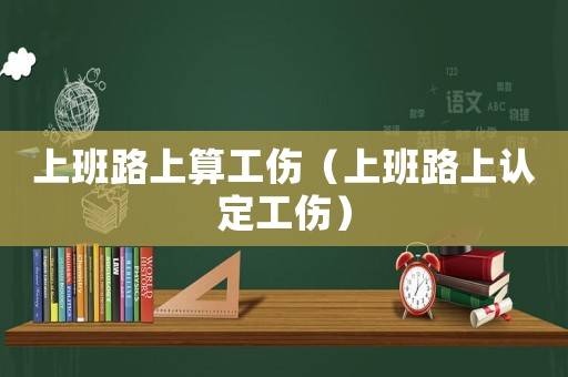 上班路上算工傷（上班路上認定工傷）
