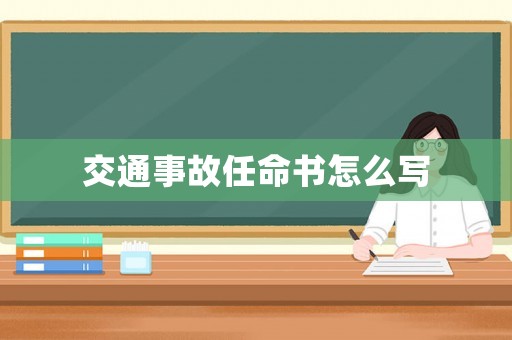 交通事故任命書怎么寫