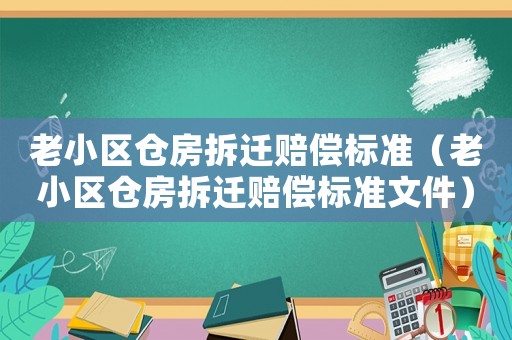 老小區(qū)倉房拆遷賠償標(biāo)準(zhǔn)（老小區(qū)倉房拆遷賠償標(biāo)準(zhǔn)文件）