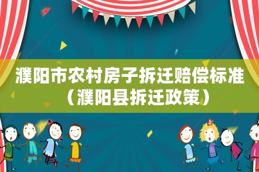 濮陽市農村房子拆遷賠償標準（濮陽縣拆遷政策）