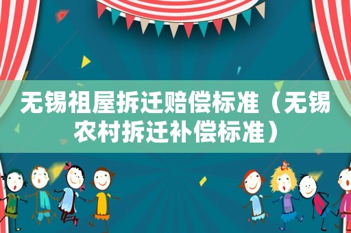 無錫祖屋拆遷賠償標準（無錫農村拆遷補償標準）