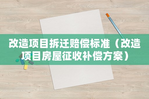 改造項(xiàng)目拆遷賠償標(biāo)準(zhǔn)（改造項(xiàng)目房屋征收補(bǔ)償方案）