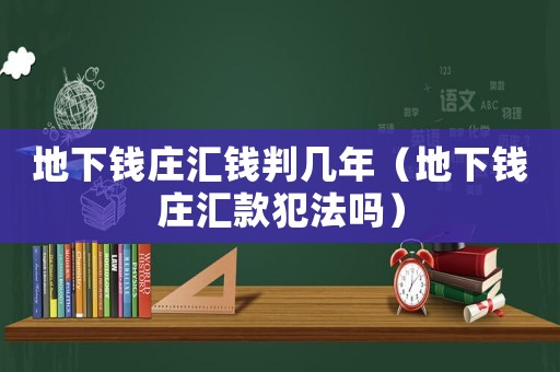 地下錢莊匯錢判幾年（地下錢莊匯款犯法嗎）