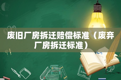 廢舊廠房拆遷賠償標準（廢棄廠房拆遷標準）