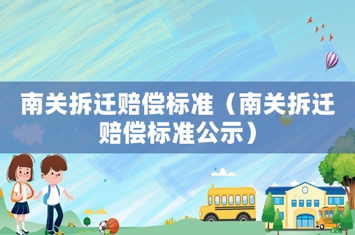 南關拆遷賠償標準（南關拆遷賠償標準公示）