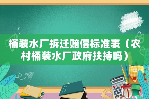 桶裝水廠拆遷賠償標準表（農村桶裝水廠政府扶持嗎）