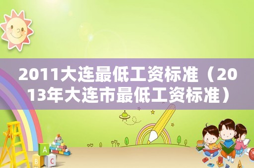 2011大連最低工資標準（2013年大連市最低工資標準）