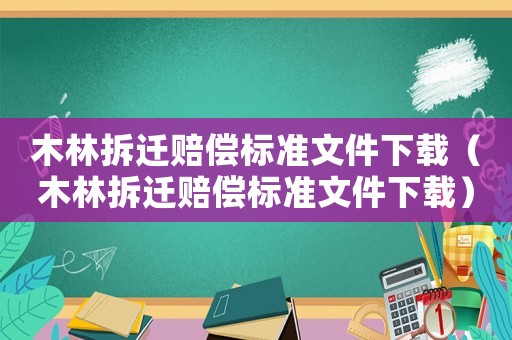 木林拆遷賠償標(biāo)準(zhǔn)文件下載（木林拆遷賠償標(biāo)準(zhǔn)文件下載）