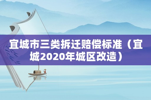 宜城市三類拆遷賠償標準（宜城2020年城區改造）
