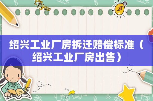 紹興工業廠房拆遷賠償標準（紹興工業廠房出售）