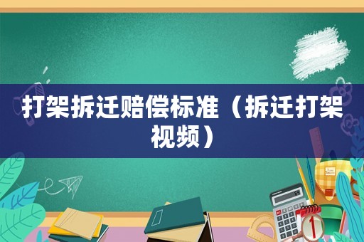打架拆遷賠償標準（拆遷打架視頻）