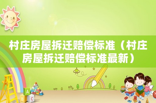 村莊房屋拆遷賠償標準（村莊房屋拆遷賠償標準最新）