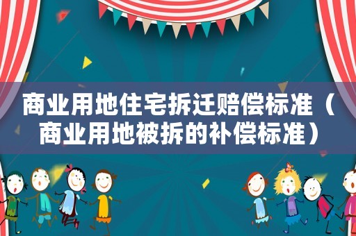 商業用地住宅拆遷賠償標準（商業用地被拆的補償標準）