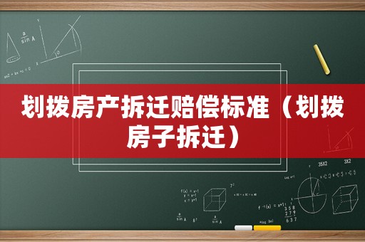 劃撥房產拆遷賠償標準（劃撥房子拆遷）