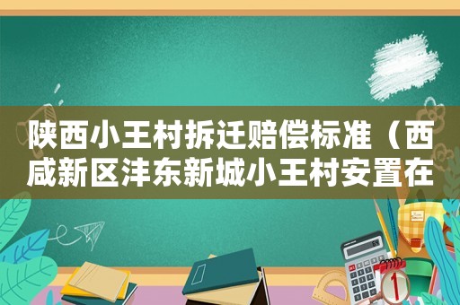 陜西小王村拆遷賠償標(biāo)準(zhǔn)（西咸新區(qū)灃東新城小王村安置在哪）