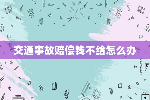 交通事故賠償錢不給怎么辦