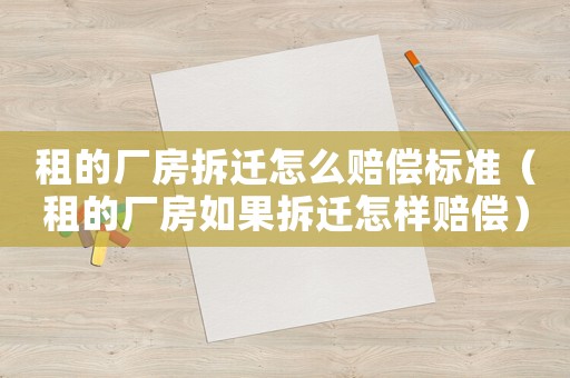 租的廠房拆遷怎么賠償標準（租的廠房如果拆遷怎樣賠償）