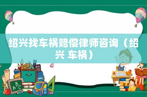 紹興找車禍賠償律師咨詢（紹興 車禍）