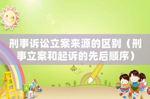 刑事訴訟立案來源的區別（刑事立案和起訴的先后順序）