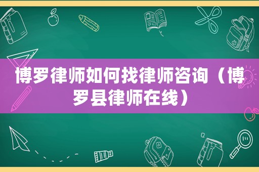 博羅律師如何找律師咨詢（博羅縣律師在線）