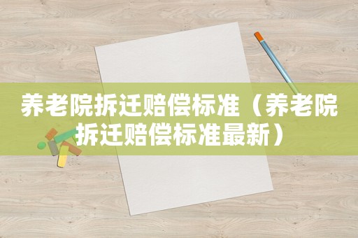 養(yǎng)老院拆遷賠償標(biāo)準(zhǔn)（養(yǎng)老院拆遷賠償標(biāo)準(zhǔn)最新）