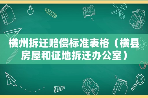 橫州拆遷賠償標(biāo)準(zhǔn)表格（橫縣房屋和征地拆遷辦公室）