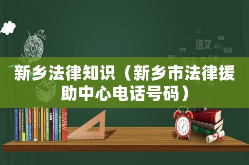 新鄉法律知識（新鄉市法律援助中心電話號碼）