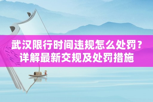 武漢限行時間違規怎么處罰？詳解最新交規及處罰措施